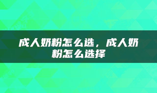 成人奶粉怎么选，成人奶粉怎么选择