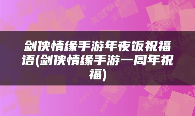 剑侠情缘手游年夜饭祝福语(剑侠情缘手游一周年祝福)