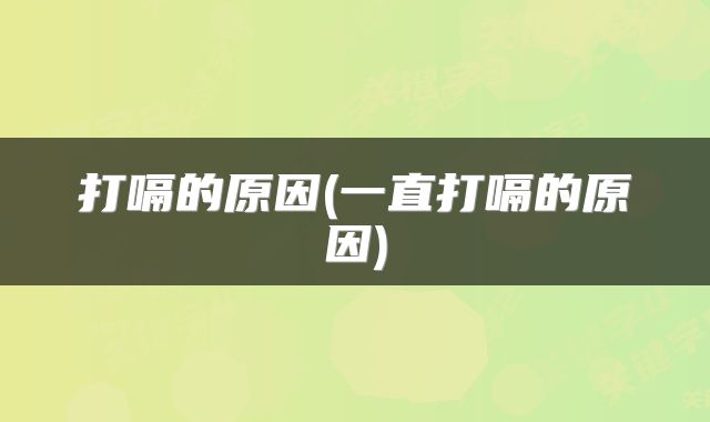 打嗝的原因(一直打嗝的原因)
