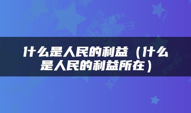 什么是人民的利益（什么是人民的利益所在）