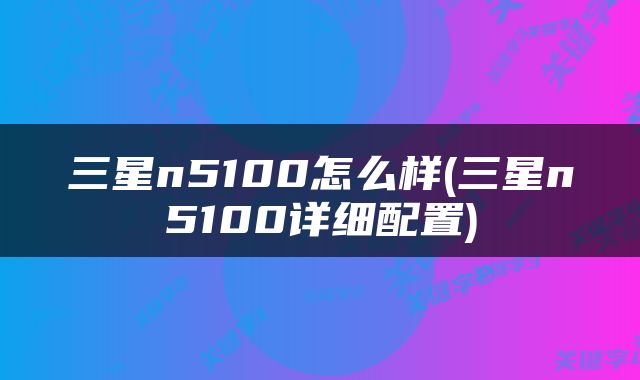 三星n5100怎么样(三星n5100详细配置)