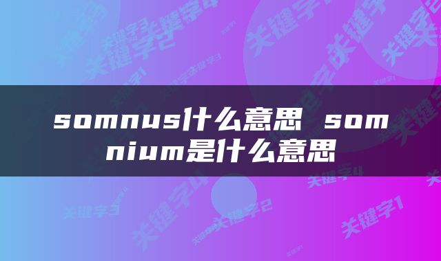 somnus什么意思 somnium是什么意思