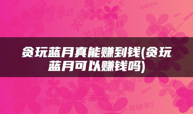 贪玩蓝月真能赚到钱(贪玩蓝月可以赚钱吗)
