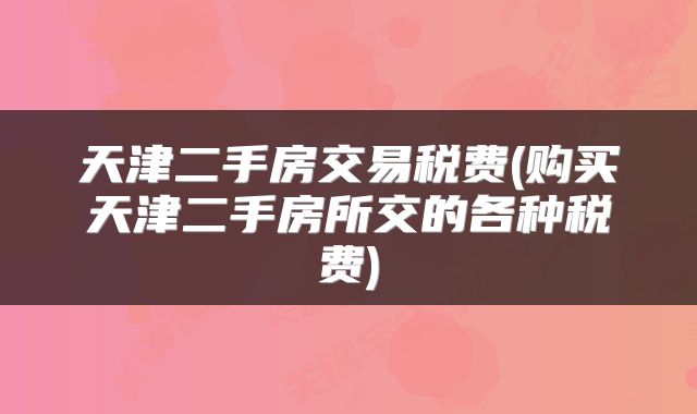 天津二手房交易税费(购买天津二手房所交的各种税费)