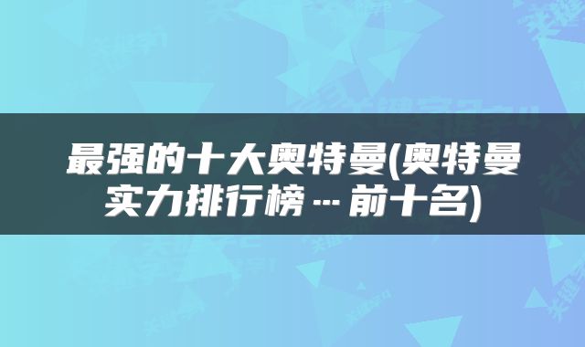 最强的十大奥特曼(奥特曼实力排行榜…前十名)