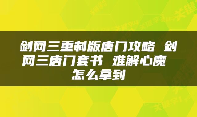 剑网三重制版唐门攻略 剑网三唐门套书 难解心魔 怎么拿到