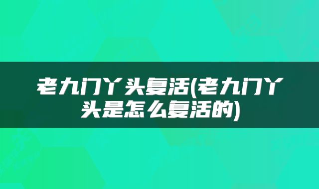 老九门丫头复活(老九门丫头是怎么复活的)