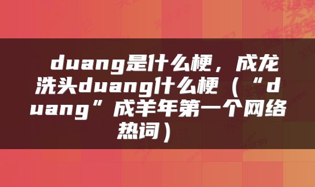  duang是什么梗，成龙洗头duang什么梗（“duang”成羊年第一个网络热词） 