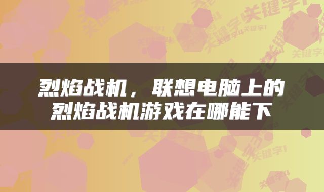 烈焰战机，联想电脑上的烈焰战机游戏在哪能下