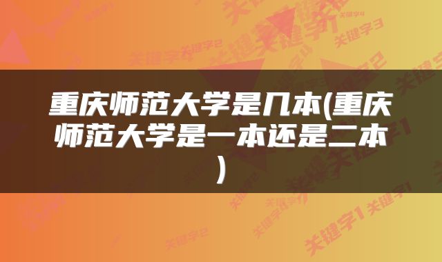 重庆师范大学是几本(重庆师范大学是一本还是二本)