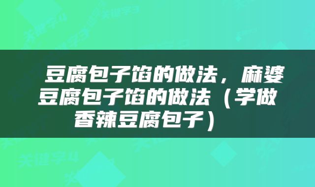  豆腐包子馅的做法，麻婆豆腐包子馅的做法（学做香辣豆腐包子） 