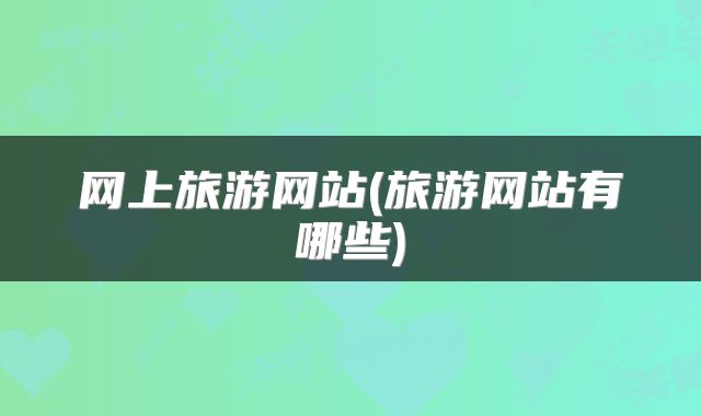 网上旅游网站(旅游网站有哪些)