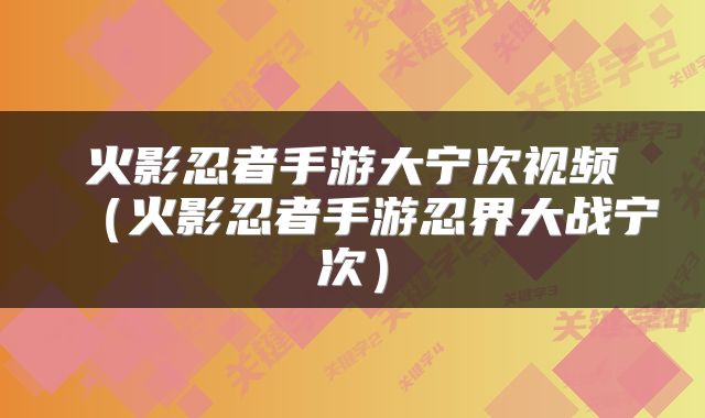 火影忍者手游大宁次视频（火影忍者手游忍界大战宁次）