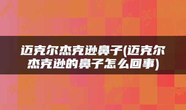 迈克尔杰克逊鼻子(迈克尔杰克逊的鼻子怎么回事)