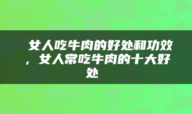  女人吃牛肉的好处和功效，女人常吃牛肉的十大好处 