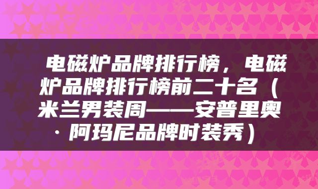  电磁炉品牌排行榜，电磁炉品牌排行榜前二十名（米兰男装周——安普里奥·阿玛尼品牌时装秀） 