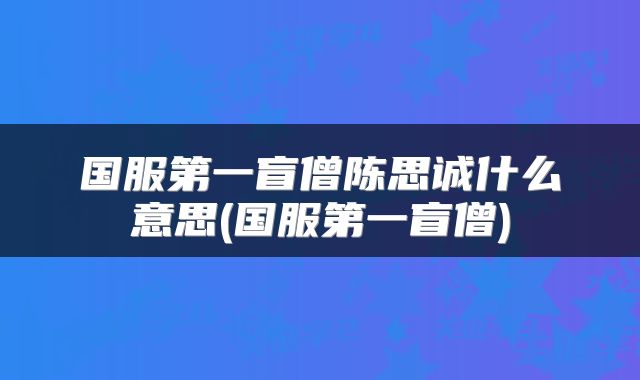国服第一盲僧陈思诚什么意思(国服第一盲僧)
