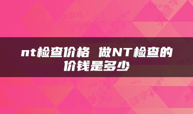 nt检查价格 做NT检查的价钱是多少