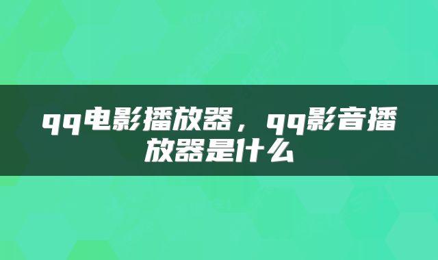 qq电影播放器，qq影音播放器是什么