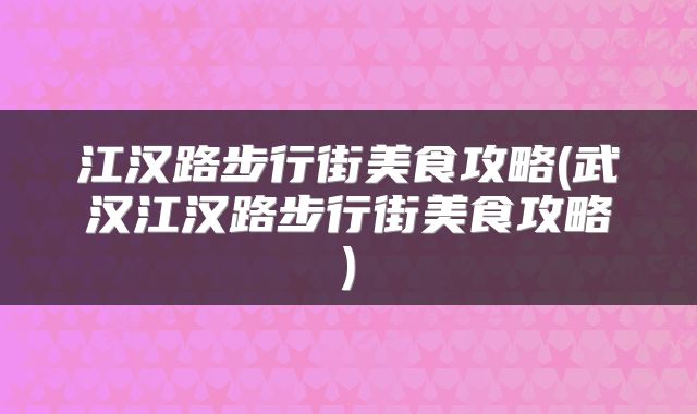 江汉路步行街美食攻略(武汉江汉路步行街美食攻略)