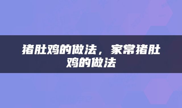 猪肚鸡的做法，家常猪肚鸡的做法