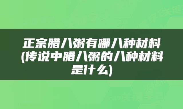 正宗腊八粥有哪八种材料(传说中腊八粥的八种材料是什么)