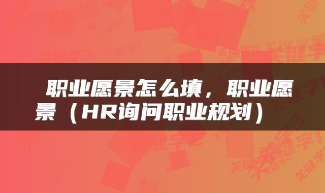 职业愿景怎么填,职业愿景(HR询问职业规划)