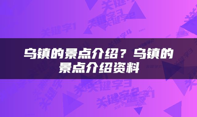 乌镇的景点介绍？乌镇的景点介绍资料