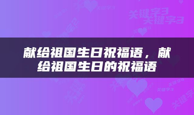 献给祖国生日祝福语，献给祖国生日的祝福语