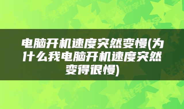 电脑开机速度突然变慢(为什么我电脑开机速度突然变得很慢)