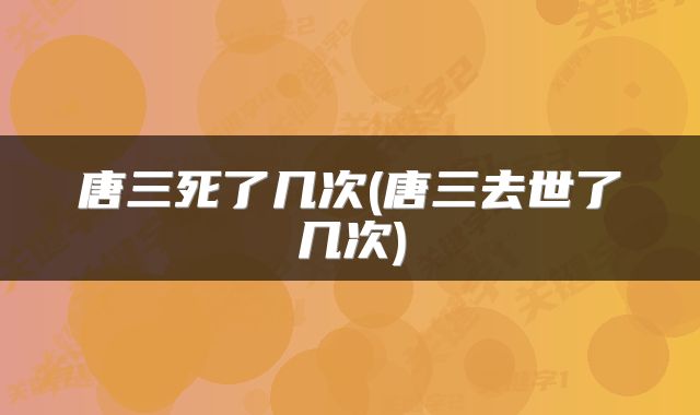 唐三死了几次(唐三去世了几次)