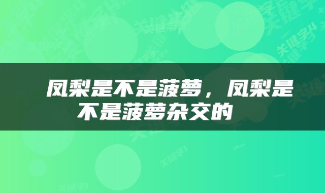  凤梨是不是菠萝，凤梨是不是菠萝杂交的 