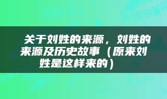  关于刘姓的来源，刘姓的来源及历史故事（原来刘姓是这样来的） 