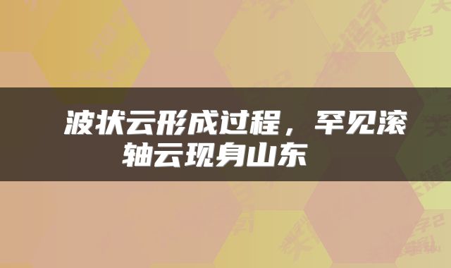  波状云形成过程，罕见滚轴云现身山东 