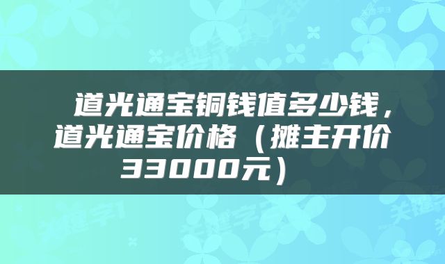  道光通宝铜钱值多少钱，道光通宝价格（摊主开价33000元） 