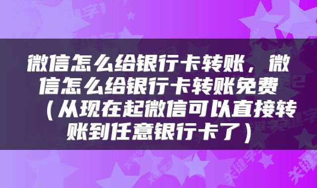 微信怎么给银行卡转账，微信怎么给银行卡转账免费（从现在起微信可以直接转账到任意银行卡了）