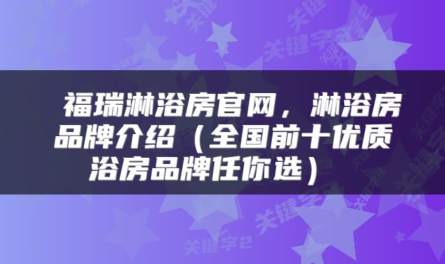 福瑞淋浴房官网，淋浴房品牌介绍（全国前十优质浴房品牌任你选） 