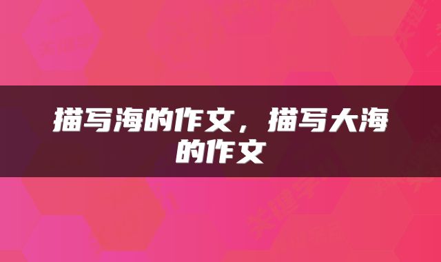 描写海的作文,描写大海的作文