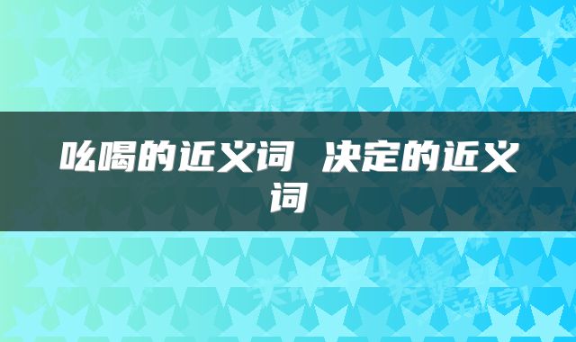 吆喝的近义词 决定的近义词