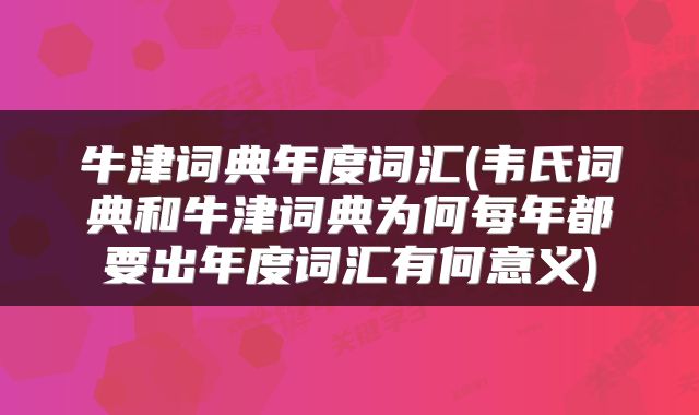 牛津词典年度词汇(韦氏词典和牛津词典为何每年都要出年度词汇有何意义)