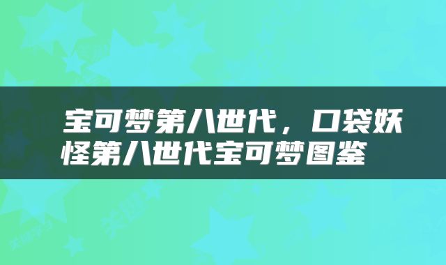 宝可梦第八世代,口袋妖怪第八世代宝可梦图鉴