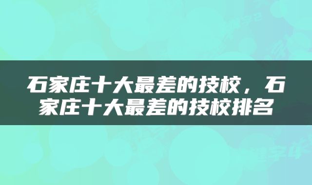 石家庄十大最差的技校，石家庄十大最差的技校排名