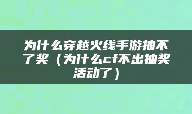 为什么穿越火线手游抽不了奖（为什么cf不出抽奖活动了）