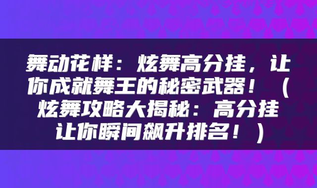 舞动花样：炫舞高分挂，让你成就舞王的秘密武器！（炫舞攻略大揭秘：高分挂让你瞬间飙升排名！）