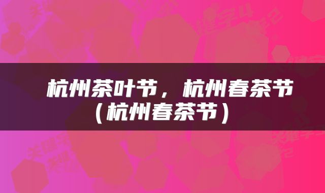 杭州茶叶节,杭州春茶节(杭州春茶节)