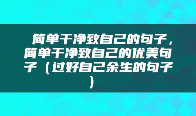 简单干净致自己的句子,简单干净致自己的优美句子(过好自己余生的句子)