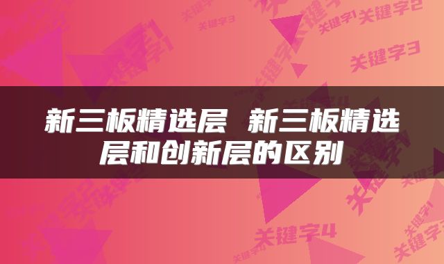 新三板精选层 新三板精选层和创新层的区别