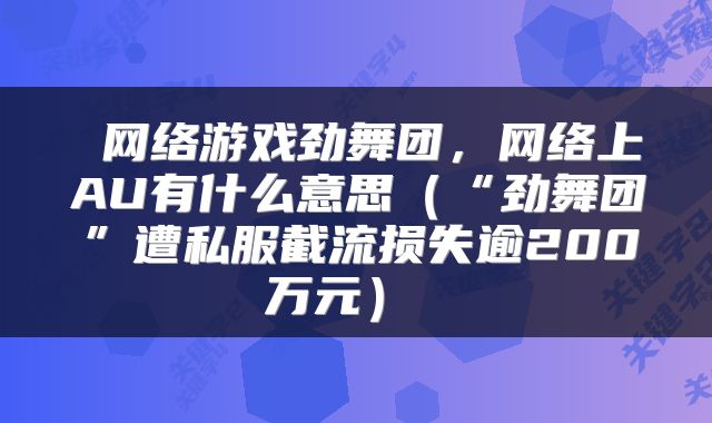  网络游戏劲舞团，网络上AU有什么意思（“劲舞团”遭私服截流损失逾200万元） 