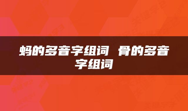 蚂的多音字组词 骨的多音字组词