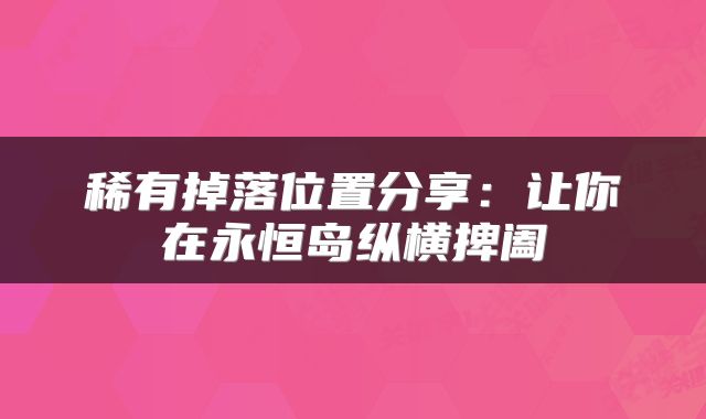 稀有掉落位置分享：让你在永恒岛纵横捭阖